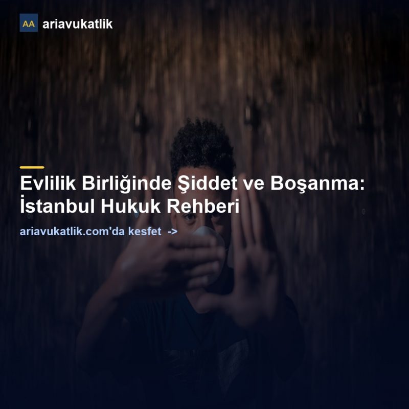 Evlilik Birliğinde Şiddet ve Boşanma: İstanbul Hukuk Rehberi — ariavukatlik.com