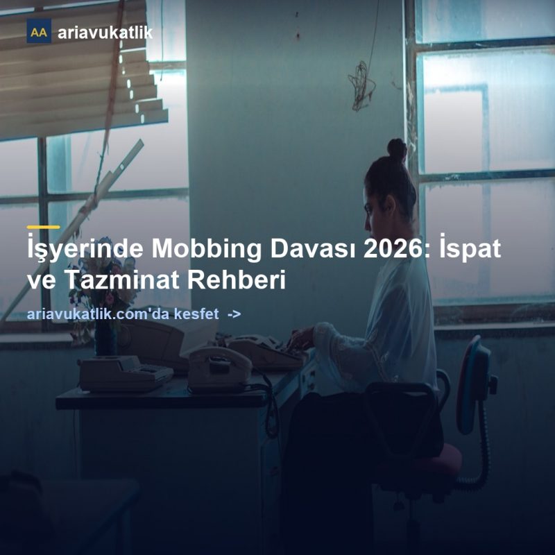İşyerinde Mobbing Davası 2026: İspat ve Tazminat Rehberi — ariavukatlik.com