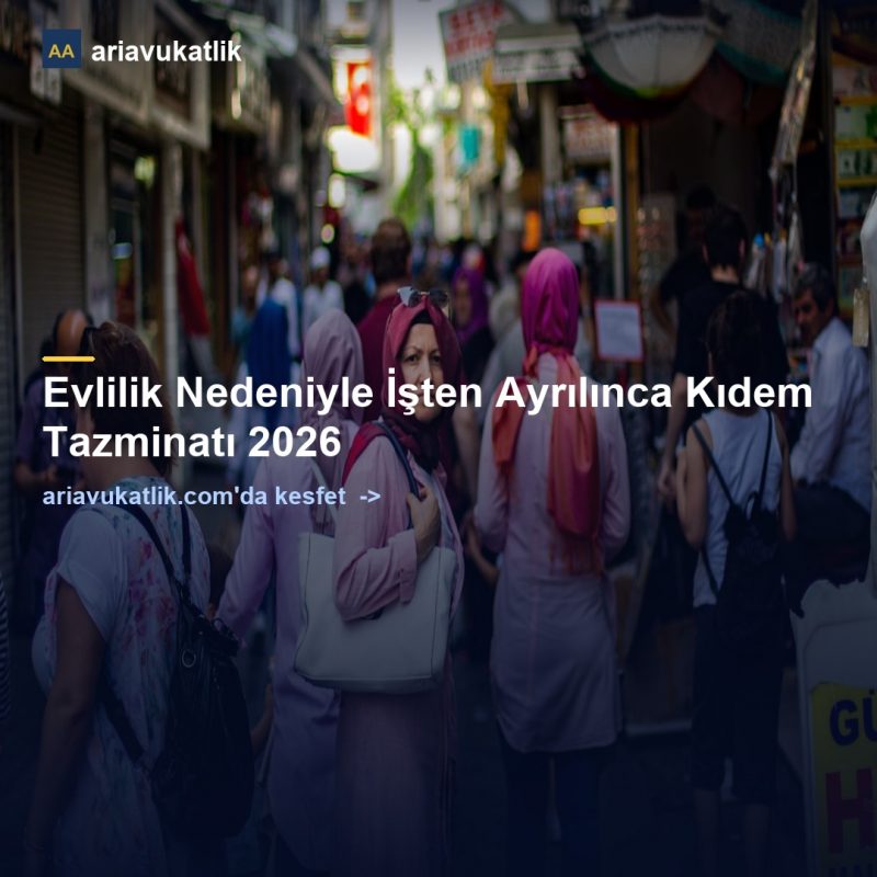 Evlilik Nedeniyle İşten Ayrılınca Kıdem Tazminatı 2026 — ariavukatlik.com