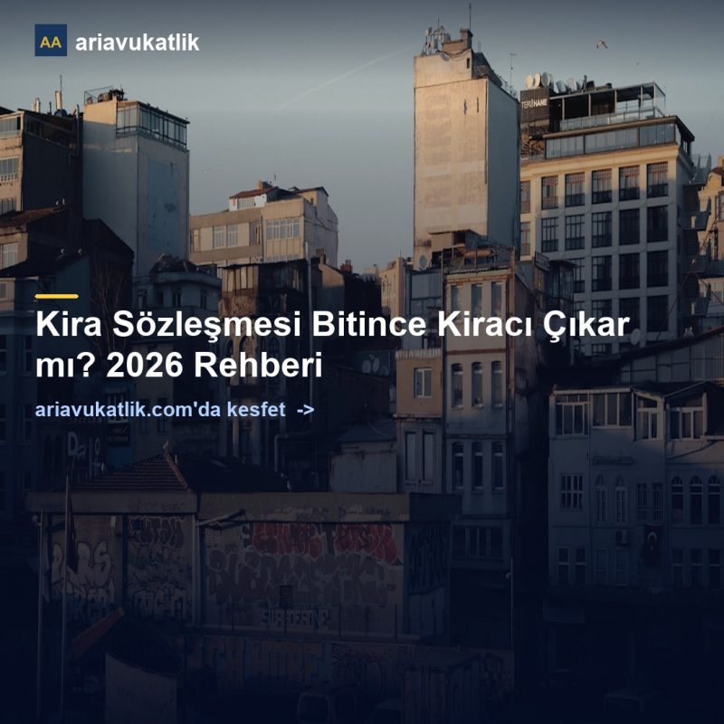 Kira Sözleşmesi Bitince Kiracı Çıkar mı? 2026 Rehberi — ariavukatlik.com