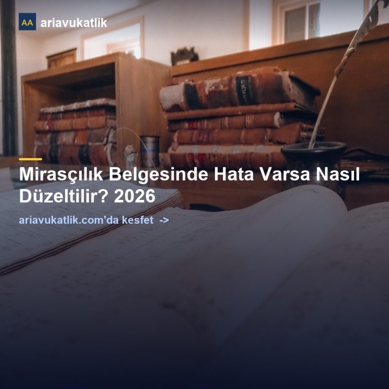 Mirasçılık Belgesinde Hata Varsa Nasıl Düzeltilir? 2026 — ariavukatlik.com