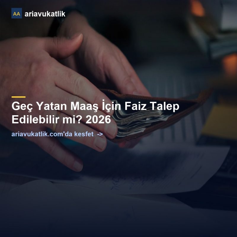 Geç Yatan Maaş İçin Faiz Talep Edilebilir mi? 2026 — ariavukatlik.com