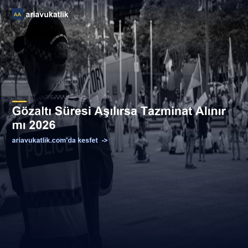Gözaltı Süresi Aşılırsa Tazminat Alınır mı 2026 — ariavukatlik.com