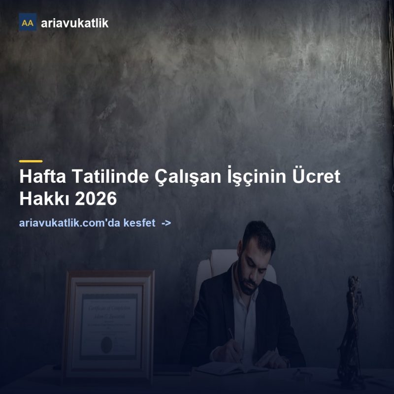 Hafta Tatilinde Çalışan İşçinin Ücret Hakkı 2026 — ariavukatlik.com