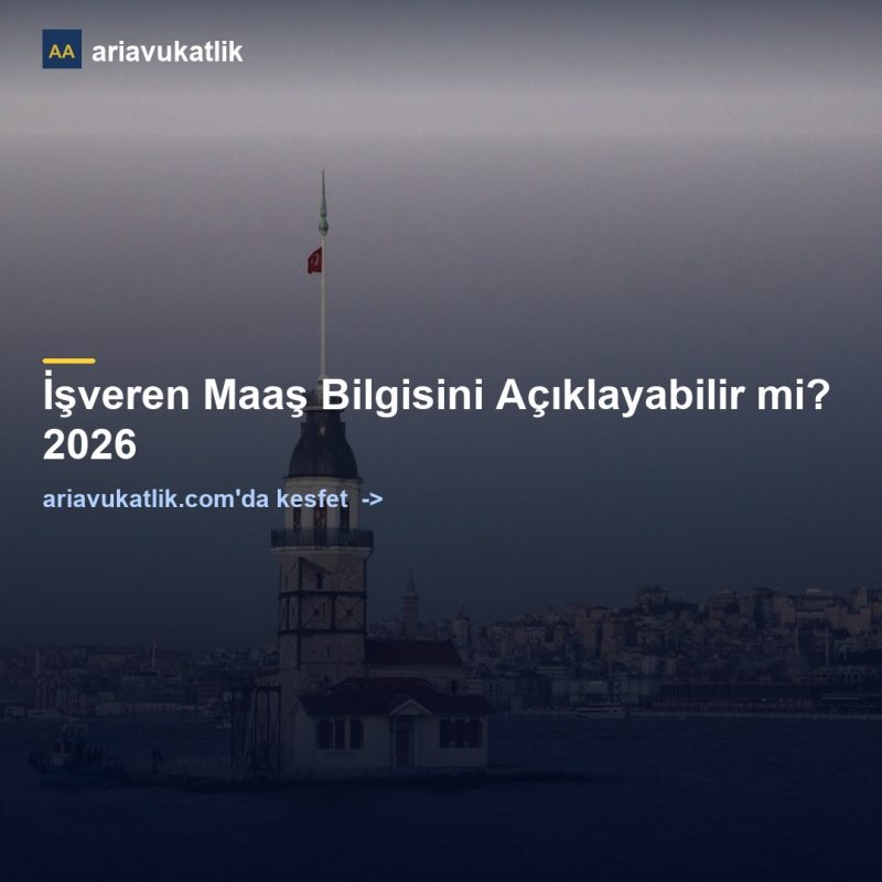 İşveren Maaş Bilgisini Açıklayabilir mi? 2026 — ariavukatlik.com