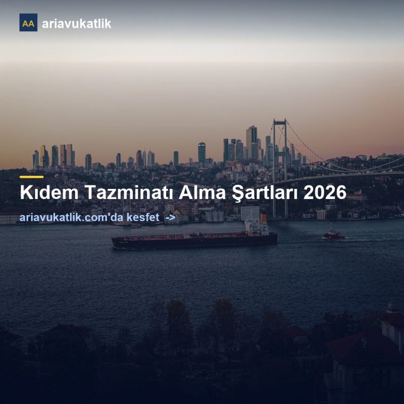 Kıdem Tazminatı Alma Şartları 2026 — ariavukatlik.com