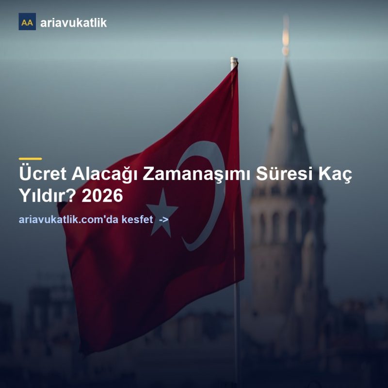 Ücret Alacağı Zamanaşımı Süresi Kaç Yıldır? 2026 — ariavukatlik.com