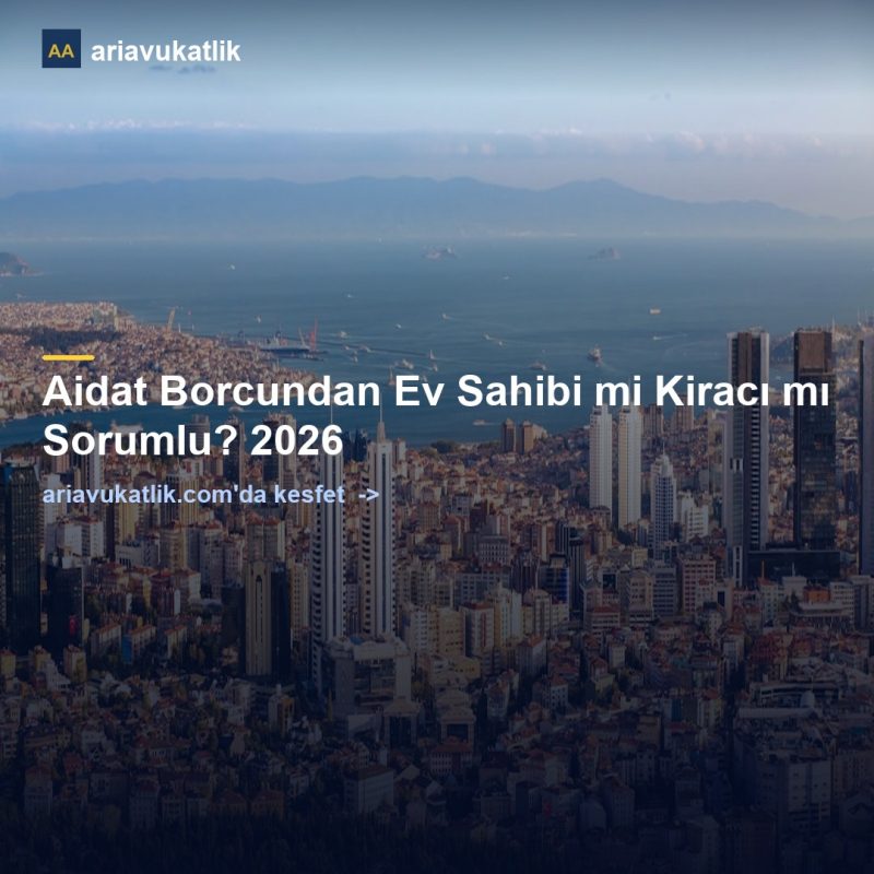 Aidat Borcundan Ev Sahibi mi Kiracı mı Sorumlu? 2026 — ariavukatlik.com
