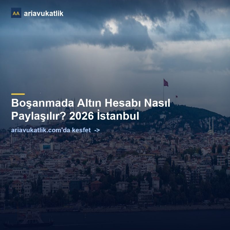 Boşanmada Altın Hesabı Nasıl Paylaşılır? 2026 İstanbul — ariavukatlik.com