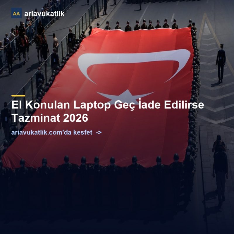 El Konulan Laptop Geç İade Edilirse Tazminat 2026 — ariavukatlik.com