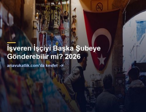 İşveren İşçiyi Başka Şubeye Gönderebilir mi? 2026