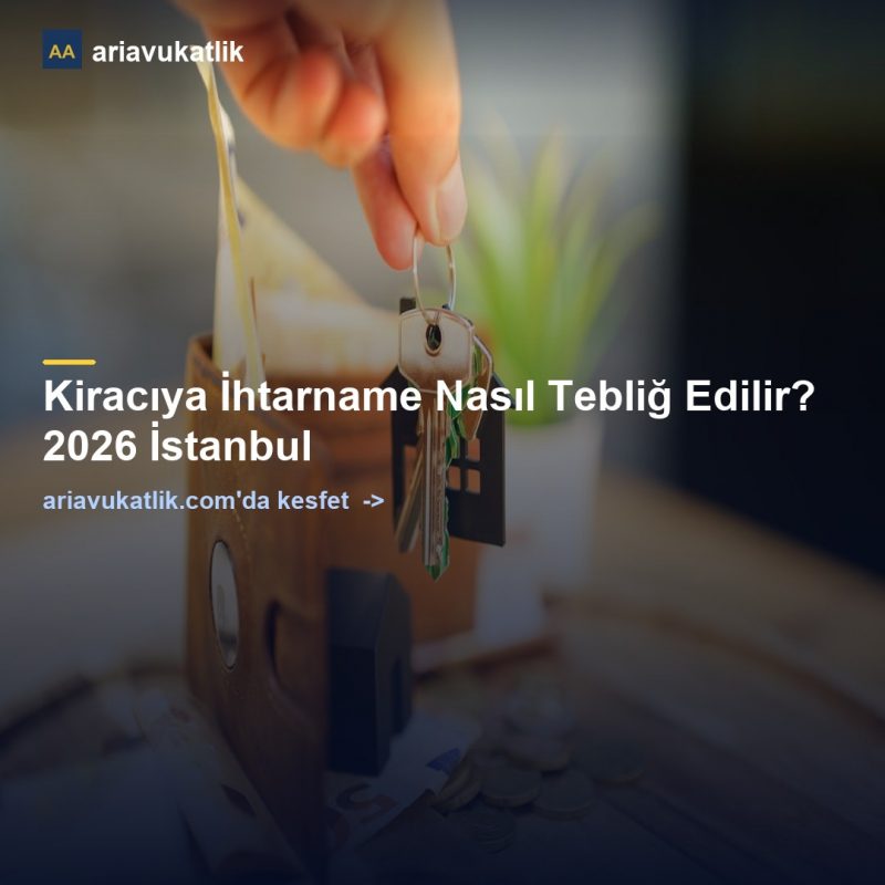Kiracıya İhtarname Nasıl Tebliğ Edilir? 2026 İstanbul — ariavukatlik.com
