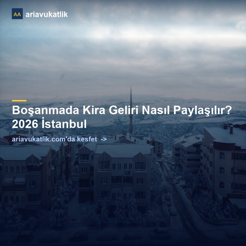 Boşanmada Kira Geliri Nasıl Paylaşılır? 2026 İstanbul — ariavukatlik.com