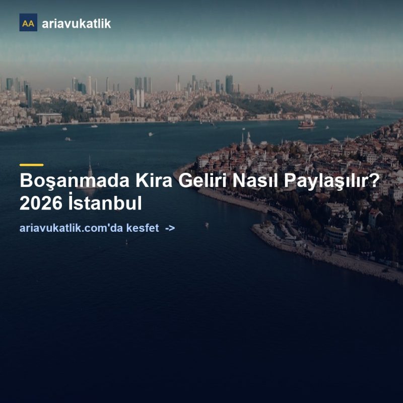 Boşanmada Kira Geliri Nasıl Paylaşılır? 2026 İstanbul — ariavukatlik.com