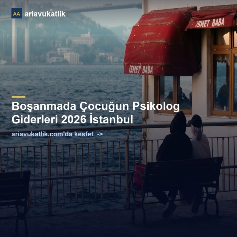 Boşanmada Çocuğun Psikolog Giderleri 2026 İstanbul — ariavukatlik.com