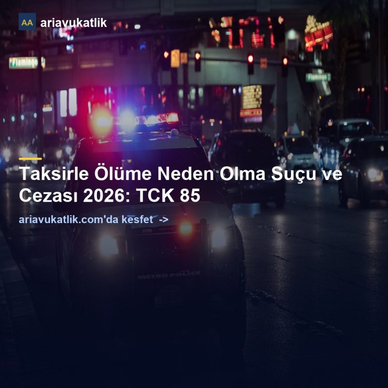 Taksirle Ölüme Neden Olma Suçu ve Cezası 2026: TCK 85 — ariavukatlik.com