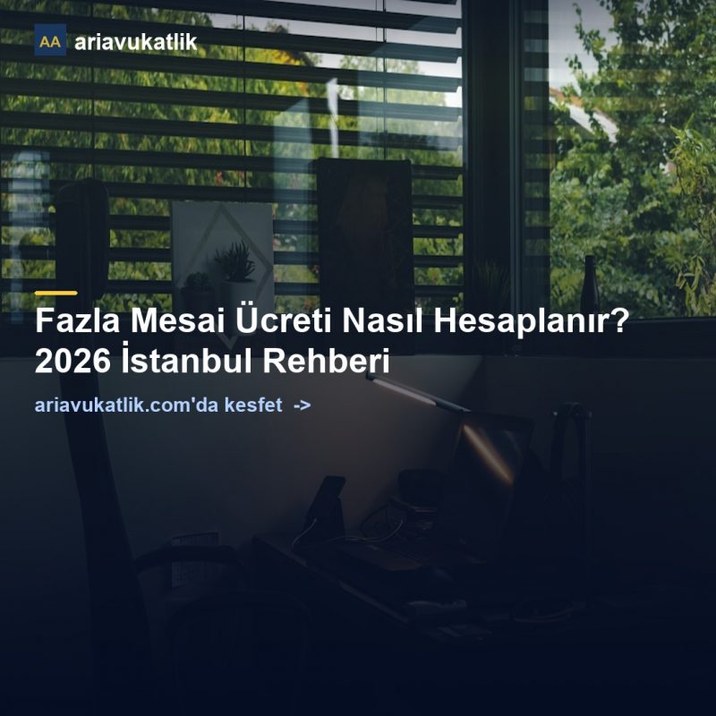 Fazla Mesai Ücreti Nasıl Hesaplanır? 2026 İstanbul Rehberi — ariavukatlik.com