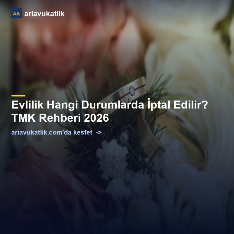 Evlilik Hangi Durumlarda İptal Edilir? TMK Rehberi 2026 — ariavukatlik.com