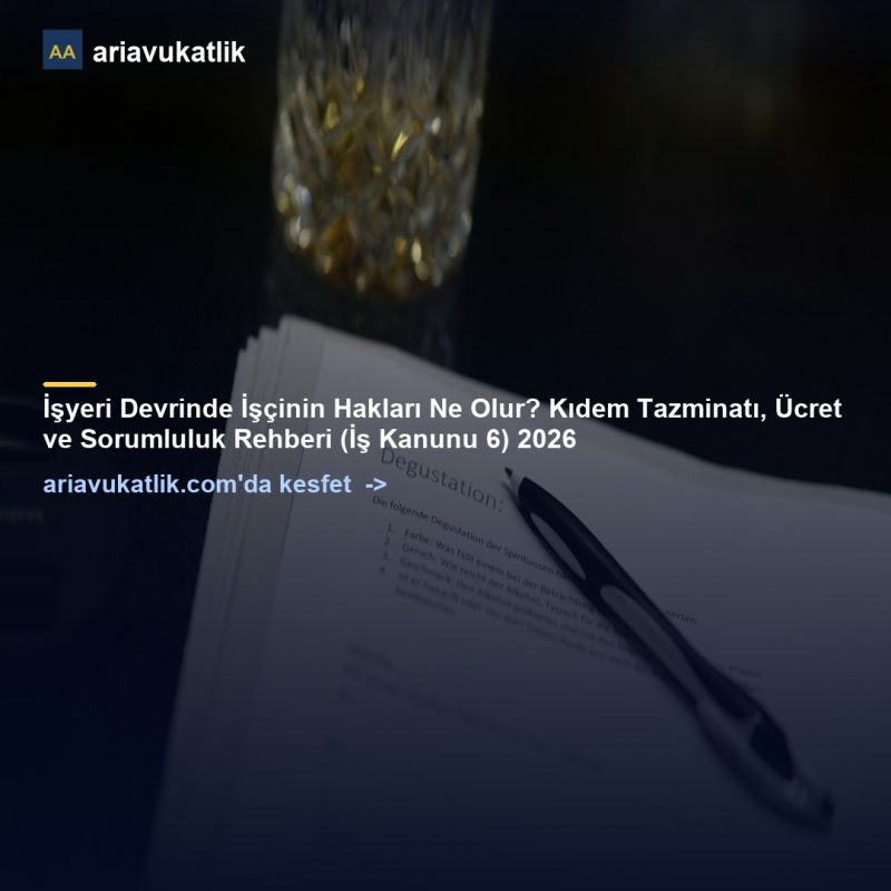 İşyeri Devrinde İşçinin Hakları Ne Olur? Kıdem Tazminatı, Ücret ve Sorumluluk Rehberi (İş Kanunu 6) 2026 — ariavukatlik.com