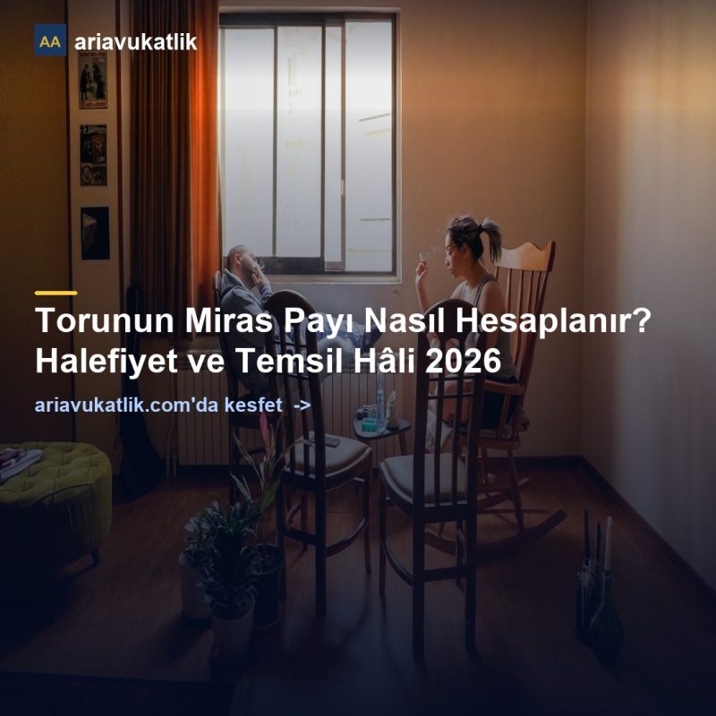 Torunun Miras Payı Nasıl Hesaplanır? Halefiyet ve Temsil Hâli 2026 — ariavukatlik.com