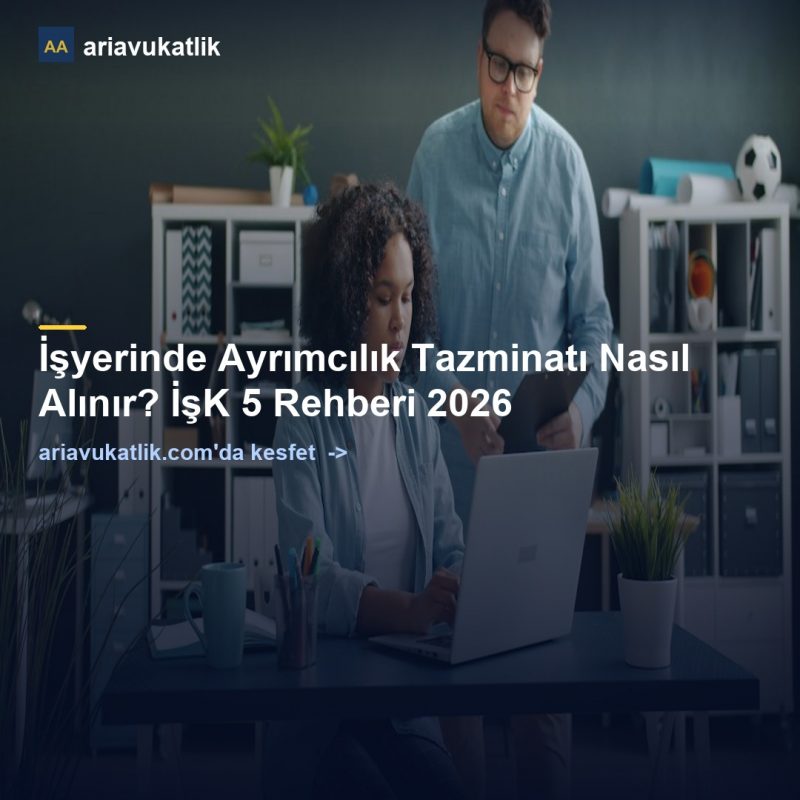 İşyerinde Ayrımcılık Tazminatı Nasıl Alınır? İşK 5 Rehberi 2026 — ariavukatlik.com