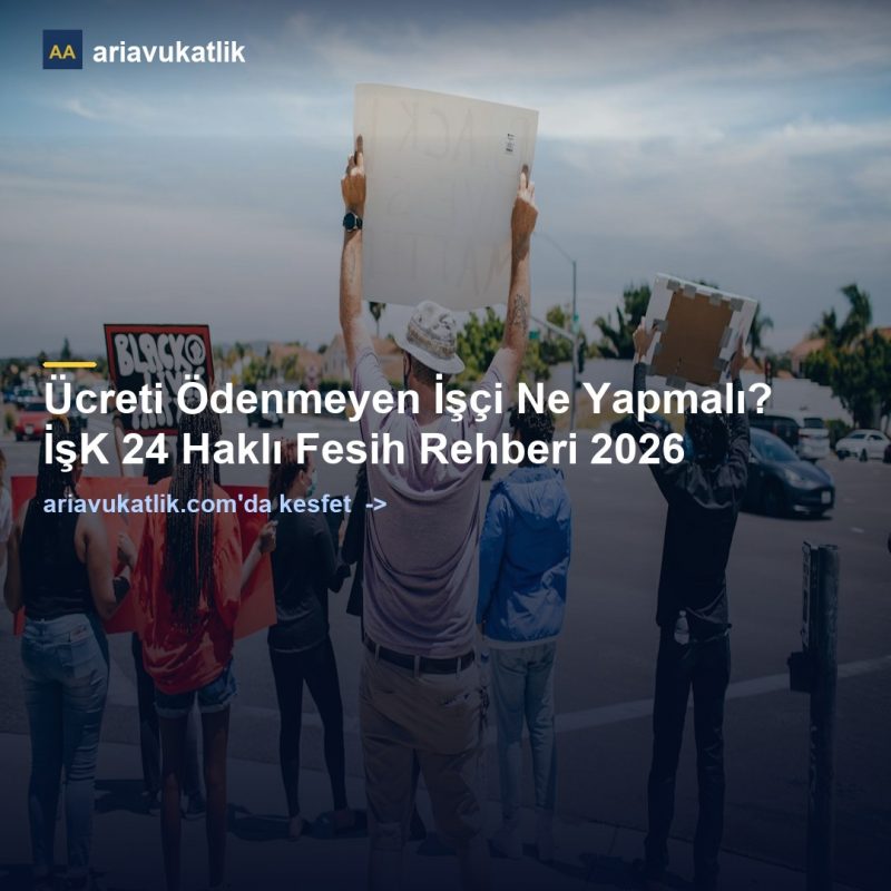 Ücreti Ödenmeyen İşçi Ne Yapmalı? İşK 24 Haklı Fesih Rehberi 2026 — ariavukatlik.com
