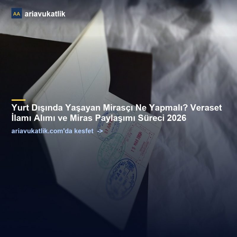 Yurt Dışında Yaşayan Mirasçı Ne Yapmalı? Veraset İlamı Alımı ve Miras Paylaşımı Süreci 2026 — ariavukatlik.com