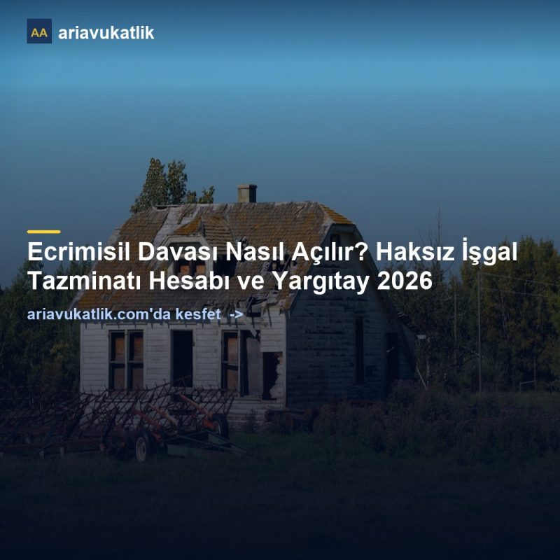 Ecrimisil Davası Nasıl Açılır? Haksız İşgal Tazminatı Hesabı ve Yargıtay 2026 — ariavukatlik.com