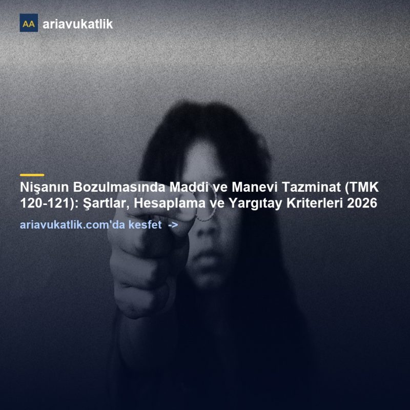 Nişanın Bozulmasında Maddi ve Manevi Tazminat (TMK 120-121): Şartlar, Hesaplama ve Yargıtay Kriterleri 2026 — ariavukatlik.com