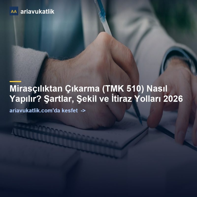 Mirasçılıktan Çıkarma (TMK 510) Nasıl Yapılır? Şartlar, Şekil ve İtiraz Yolları 2026 — ariavukatlik.com